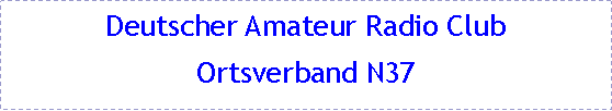 Textfeld: Deutscher Amateur Radio ClubOrtsverband N37