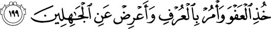 Show forgiveness, speak for justice and avoid the ignorant. Holy Quran 7:199