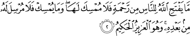 Whatever Allah grants to people of mercy - none can withhold it; and whatever He withholds - none can release it thereafter. And He is the Exalted in Might, the Wise. Holy Quran - 35.2