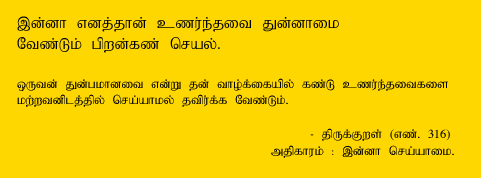 What you feel as pain to yourself,Do it not to the other-self. -Thirukkural : 316