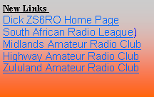 Text Box: New Links Dick ZS6RO Home PageSouth African Radio League)Midlands Amateur Radio Club     Highway Amateur Radio Club  Zululand Amateur Radio Club