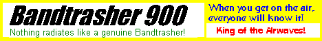 The Bandtrasher 900! The one all the other hams will talk about!