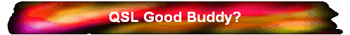 QSL Good Buddy?