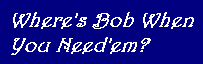 Where's Bob When You Need'em?
