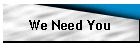 We Need You