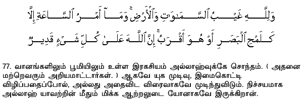 To Allah belongeth the Mystery of the heavens and the earth. And the Decision of the Hour (of Judgment) is as the twingkling of an eye, or even quicker: for Allah hath power over all things. Holy Quran - 16:77