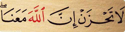 Do not grieve; indeed Allah is with us. - Holy Quran 9:40