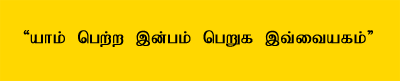 Thamizh saying, Let the whole world get and enjoy the Goodness and Greatness which I got and enjoyed.