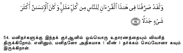 We have explained in detail in this Qur'an, for the benefit of mankind, every kind of similitude: but man is, in most things, contentious. Holy Quran - 18:54
