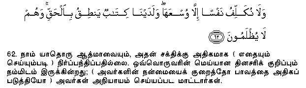 On no soul do We place a burden greater than it can bear: before Us is a record which clearly shows the truth: they will never be wronged. Holy Quran - 23:62