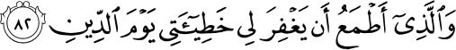 And who I aspire that He will forgive me my sin on the Day of Recompense. Holy Quran -26:82