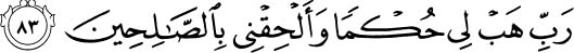 And he said, My Lord, grant me authority and join me with the righteous. Holy Quran -26:83