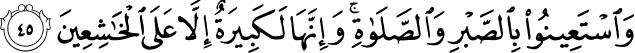 Seek help in patience and prayer; and truly it is hard save for the humble- minded. Holy Quran - 2:45