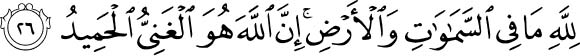 To Allah belongs whatever is in the heavens and earth. Indeed, Allah is the Free of need, the Praiseworthy. Holy Quran - 31:26
