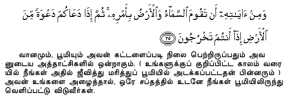 And among His Signs is this, that heaven and earth stand by His Command: then when He calls you, by a single call, from the earth, behold, ye (straightway) come forth.Holy Quran - 30:25